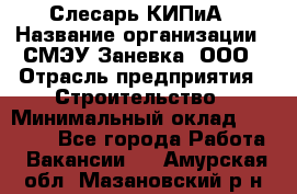 Слесарь КИПиА › Название организации ­ СМЭУ Заневка, ООО › Отрасль предприятия ­ Строительство › Минимальный оклад ­ 30 000 - Все города Работа » Вакансии   . Амурская обл.,Мазановский р-н